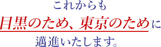 これからも目黒のため、東京のために邁進いたします。