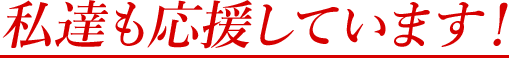 私たちも応援しています。